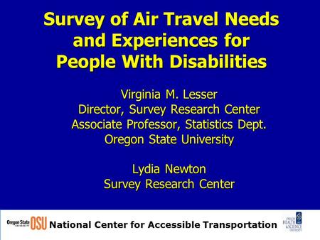 National Center for Accessible Transportation Survey of Air Travel Needs and Experiences for People With Disabilities Virginia M. Lesser Director, Survey.