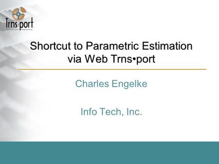 Shortcut to Parametric Estimation via Web Trnsport Charles Engelke Info Tech, Inc.