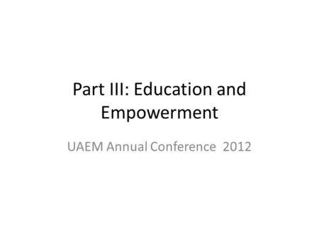 Part III: Education and Empowerment UAEM Annual Conference 2012.