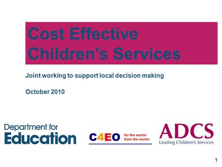Cost Effective Children’s Services 1 Joint working to support local decision making October 2010.