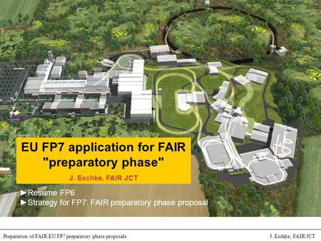 International Accelerator Facility for Beams of Ions and Antiprotons at Darmstadt Preparation of FAIR EU FP7 preparatory phase proposals J. Eschke, FAIR.
