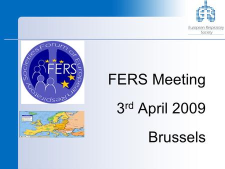 FERS Meeting 3 rd April 2009 Brussels. ERS Brussels Office Who are we? Peter Helms – EU Secretary Nadia Kamel – Scientific Officer Brian Ward – Policy.