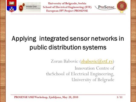 University of Belgrade, Serbia School of Electrical Engineering (ETF) European FP7 Project PROSENSE Applying integrated sensor networks in public distribution.