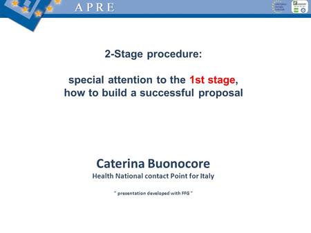 2-Stage procedure: special attention to the 1st stage, how to build a successful proposal Caterina Buonocore Health National contact Point for Italy “