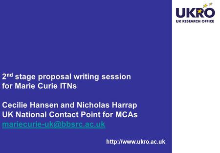2 nd stage proposal writing session for Marie Curie ITNs Cecilie Hansen and Nicholas Harrap UK National Contact Point for MCAs