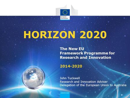 HORIZON 2020 The New EU Framework Programme for Research and Innovation 2014-2020 John Tuckwell Research and Innovation Adviser Delegation of the.