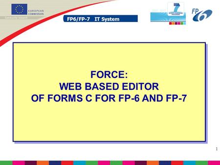 FP6/FP-7 IT System 1 FORCE: WEB BASED EDITOR OF FORMS C FOR FP-6 AND FP-7.