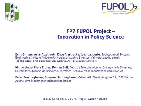 IISE 2013, April 8-9, CBUNI, Prague, Czech Republic FP7 FUPOL Project – Innovation in Policy Science Egils Ginters, Artis Aizstrauts, Dace Aizstrauta,