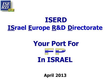 ISERD ISrael Europe R&D Directorate Your Port For In ISRAEL April 2013.