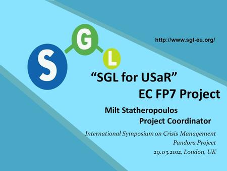 FP7-SEC-2007-1 1 SGL for USaR “SGL for USaR” EC FP7 Project Milt Statheropoulos Project Coordinator International Symposium on Crisis Management Pandora.
