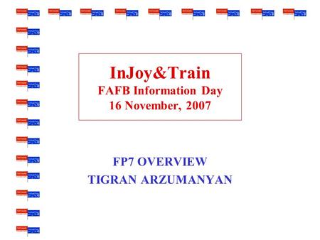 InJoy&Train FAFB Information Day 16 November, 2007 FP7 OVERVIEW TIGRAN ARZUMANYAN.