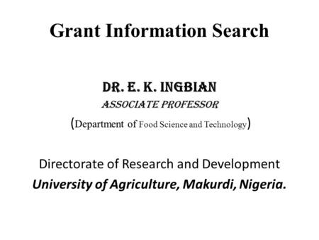 Grant Information Search Dr. E. K. Ingbian Associate professor ( Department of Food Science and Technology ) Directorate of Research and Development University.