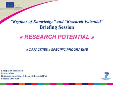 “Regions of Knowledge” and “Research Potential” Briefing Session « RESEARCH POTENTIAL » « CAPACITIES » SPECIFIC PROGRAMME European Commission Research.