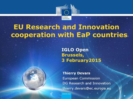 Policy Research and Innovation Research and Innovation IGLO Open Brussels, 3 February2015 EU Research and Innovation cooperation with EaP countries Thierry.