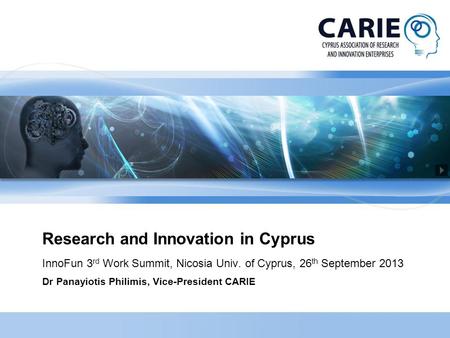 Research and Innovation in Cyprus InnoFun 3 rd Work Summit, Nicosia Univ. of Cyprus, 26 th September 2013 Dr Panayiotis Philimis, Vice-President CARIE.