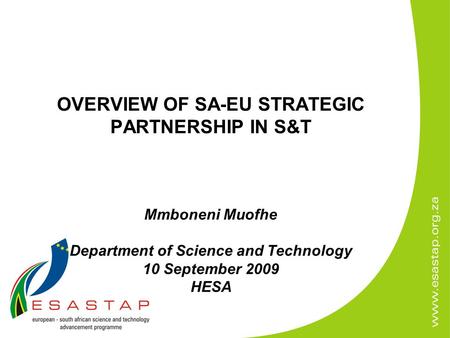 OVERVIEW OF SA-EU STRATEGIC PARTNERSHIP IN S&T Mmboneni Muofhe Department of Science and Technology 10 September 2009 HESA.