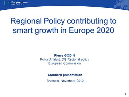 1 Regional Policy contributing to smart growth in Europe 2020 Standard presentation Brussels, November 2010 Pierre GODIN Policy Analyst, DG Regional policy.