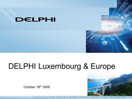 “Technology Day on RDI, Searching for Synergies to Enhance Cooperation”, Prague, 19th October 2009 October 19 th 2009 DELPHI Luxembourg & Europe.