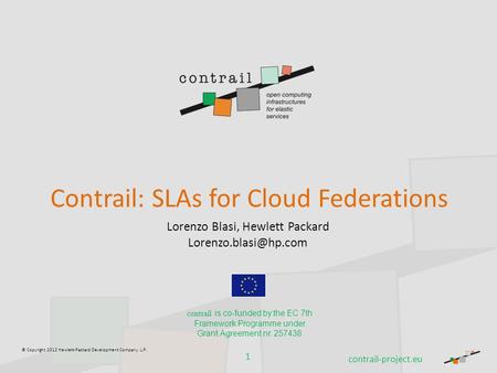 © Copyright 2012 Hewlett-Packard Development Company, L.P. Contrail: SLAs for Cloud Federations Lorenzo Blasi, Hewlett Packard 1 contrail.