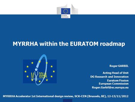 MYRRHA within the EURATOM roadmap MYRRHA Accelerator 1st International design review, SCK-CEN (Brussels, BE), 12-13/11/2012 Roger GARBIL Acting Head of.