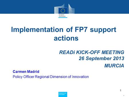 Policy Research and Innovation Research and Innovation Implementation of FP7 support actions READi KICK-OFF MEETING 26 September 2013 MURCIA Carmen Madrid.
