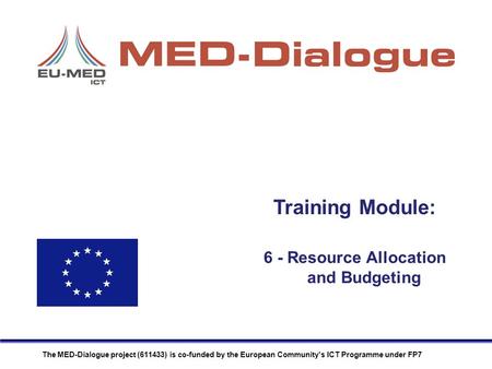Training Module: The MED-Dialogue project (611433) is co-funded by the European Community's ICT Programme under FP7 6 - Resource Allocation and Budgeting.