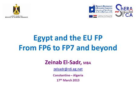 Egypt and the EU FP From FP6 to FP7 and beyond Zeinab El-Sadr, MBA Constantine – Algeria 17 th March 2013.