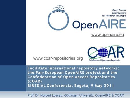 Facilitate international repository networks: the Pan-European OpenAIRE project and the Confederation of Open Access Repositories (COAR) BIREDIAL Conferencia,