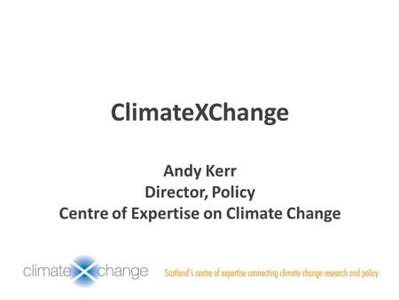ClimateXChange Andy Kerr Director, Policy Centre of Expertise on Climate Change.