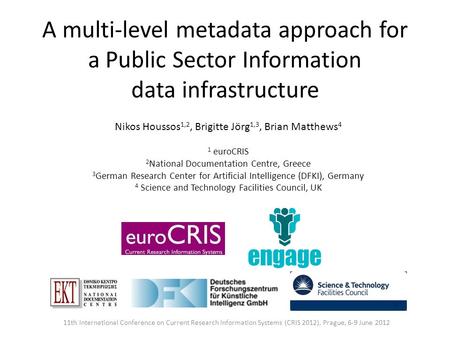 A multi-level metadata approach for a Public Sector Information data infrastructure Nikos Houssos 1,2, Brigitte Jörg 1,3, Brian Matthews 4 1 euroCRIS 2.