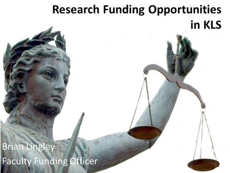 Research Funding Opportunities in KLS Brian Lingley Faculty Funding Officer.