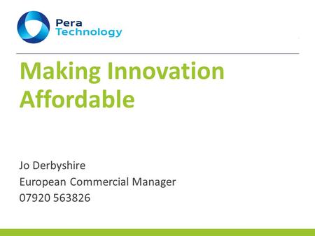 Making Innovation Affordable Jo Derbyshire European Commercial Manager 07920 563826.