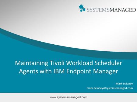 Maintaining Tivoli Workload Scheduler Agents with IBM Endpoint Manager Mark Delaney