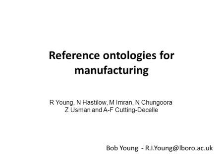 Reference ontologies for manufacturing Bob Young - R Young, N Hastilow, M Imran, N Chungoora Z Usman and A-F Cutting-Decelle.