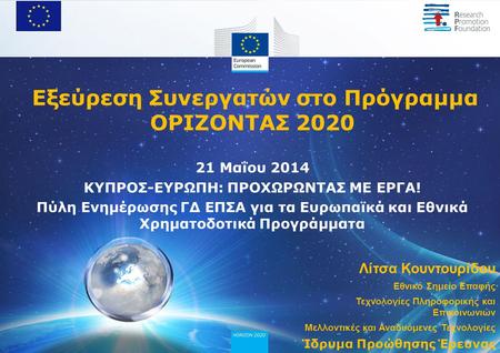 Εξεύρεση Συνεργατών στο Πρόγραμμα ΟΡΙΖΟΝΤΑΣ 2020 21 Μαΐου 2014 ΚΥΠΡΟΣ-ΕΥΡΩΠΗ: ΠΡΟΧΩΡΩΝΤΑΣ ΜΕ ΕΡΓΑ! Πύλη Ενημέρωσης ΓΔ ΕΠΣΑ για τα Ευρωπαϊκά και Εθνικά.