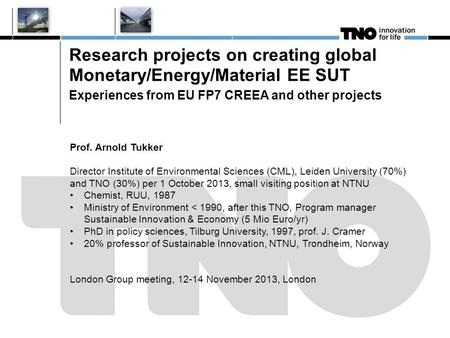 Research projects on creating global Monetary/Energy/Material EE SUT Experiences from EU FP7 CREEA and other projects Prof. Arnold Tukker Director Institute.