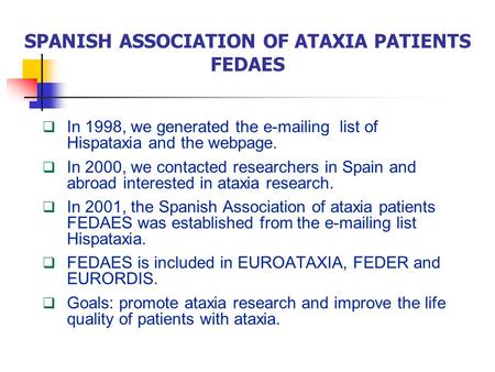 SPANISH ASSOCIATION OF ATAXIA PATIENTS FEDAES  In 1998, we generated the e-mailing list of Hispataxia and the webpage.  In 2000, we contacted researchers.