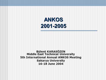 ANKOS 2001-2005 Bülent KARASÖZEN Middle East Technical University 5th International Annual ANKOS Meeting Sakarya University 16-18 June 2004.
