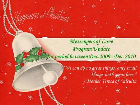 Messengers of Love Program Update for period between Dec.2009 - Dec.2010 “We can do no great things, only small things with great love.” - Mother Teresa.