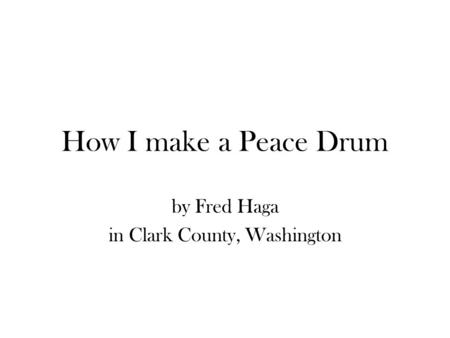 How I make a Peace Drum by Fred Haga in Clark County, Washington.