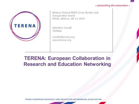 TERENA: European Collaboration in Research and Education Networking Belarus-Poland NREN Cross Border Link Inauguration Event Minsk, Belarus, 08-11-2010.
