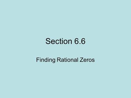 Section 6.6 Finding Rational Zeros. Rational Zero Theorem Synthetic & Long Division Using Technology to Approximate Zeros Today you will look at finding.