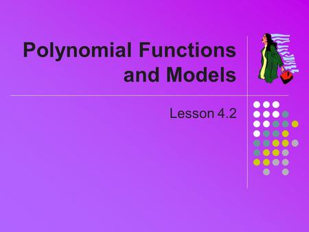 Polynomial Functions and Models Lesson 4.2. Review General polynomial formula a 0, a 1, …,a n are constant coefficients n is the degree of the polynomial.