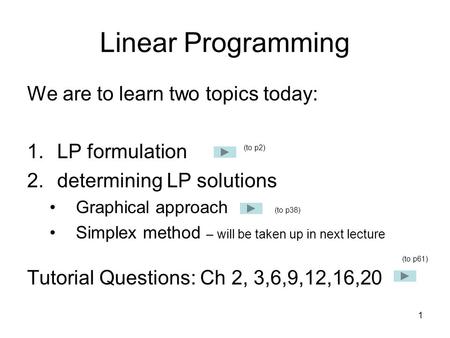 Linear Programming We are to learn two topics today: LP formulation