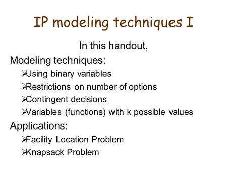 IP modeling techniques I In this handout, Modeling techniques:  Using binary variables  Restrictions on number of options  Contingent decisions  Variables.