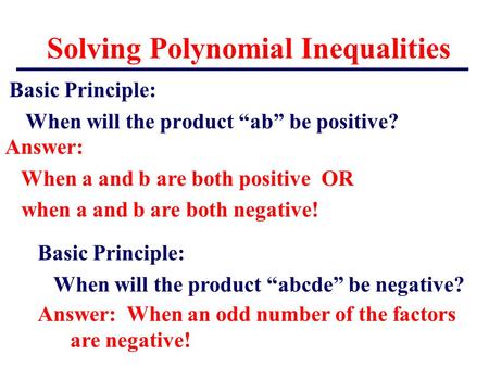 Solving Polynomial Inequalities Basic Principle: When will the product “ab” be positive? Answer: When a and b are both positive OR when a and b are both.