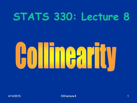 4/14/2015330 lecture 81 STATS 330: Lecture 8. 4/14/2015330 lecture 82 Collinearity Aims of today’s lecture: Explain the idea of collinearity and its connection.