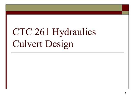 1 CTC 261 Hydraulics Culvert Design. 2 Objectives  Know the factors associated with culvert design  Know what a skewed culvert is.