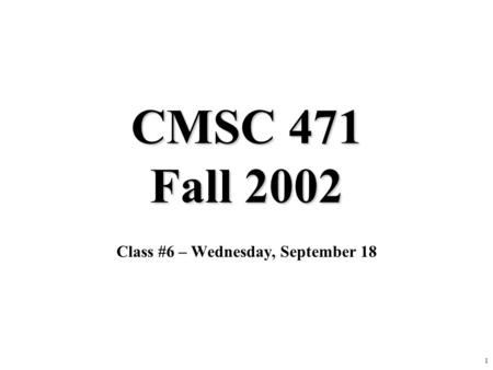 1 CMSC 471 Fall 2002 Class #6 – Wednesday, September 18.
