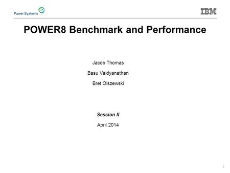 1 Jacob Thomas Basu Vaidyanathan Bret Olszewski Session II April 2014 POWER8 Benchmark and Performance.